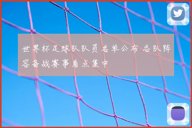 世界杯足球队队员名单公布 各队阵容备战赛事看点集中