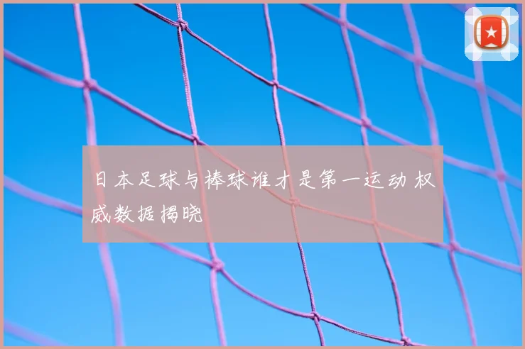 日本足球与棒球谁才是第一运动 权威数据揭晓