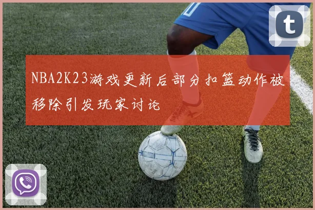 NBA2K23游戏更新后部分扣篮动作被移除引发玩家讨论