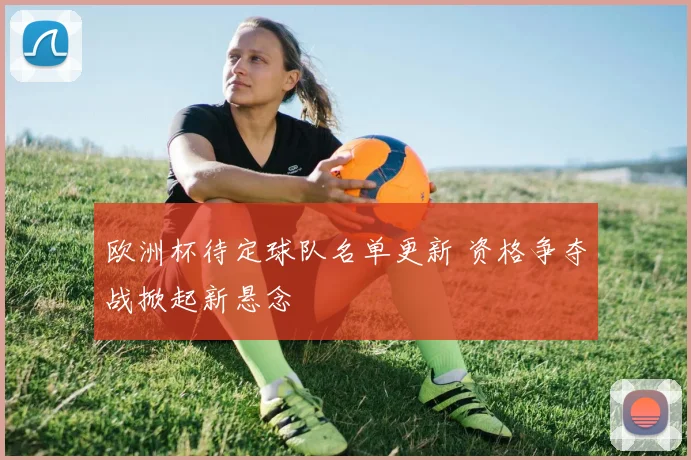 欧洲杯待定球队名单更新 资格争夺战掀起新悬念