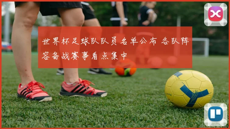 世界杯足球队队员名单公布 各队阵容备战赛事看点集中