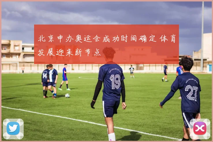 北京申办奥运会成功时间确定 体育发展迎来新节点