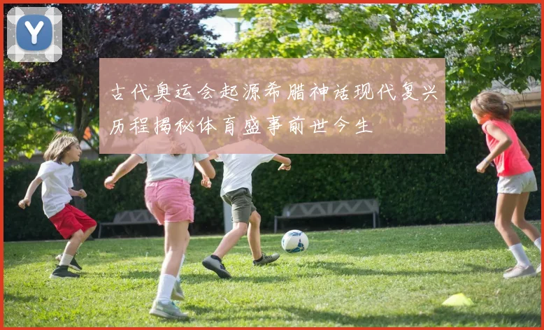 古代奥运会起源希腊神话现代复兴历程揭秘体育盛事前世今生