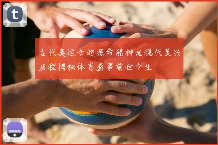 古代奥运会起源希腊神话现代复兴历程揭秘体育盛事前世今生