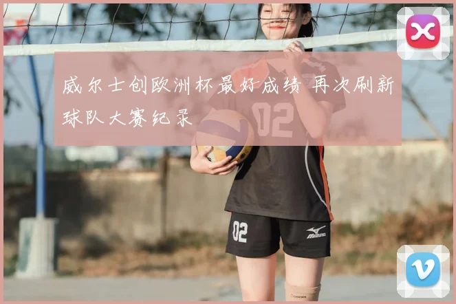 威尔士创欧洲杯最好成绩 再次刷新球队大赛纪录