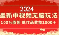 2024最新中视频无脑玩法，作品制作简单，100%原创，单作品收益1000＋【揭秘】