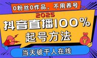 2025抖音直播100%起号方法，0粉丝0作品当天破千人在线 可配合多种变现方式